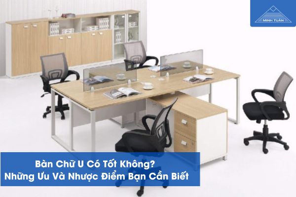 Bàn Chữ U Có Tốt Không? Những Ưu Và Nhược Điểm Bạn Cần Biết