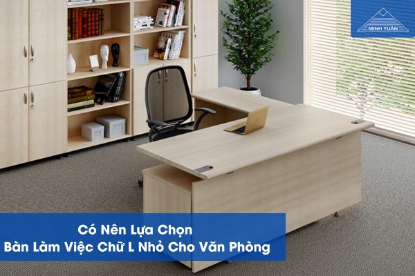 Có Nên Lựa Chọn Bàn Làm Việc Chữ L Nhỏ Cho Văn Phòng