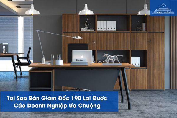 Tại Sao Bàn Giám Đốc 190 Lại Được Các Doanh Nghiệp Ưa Chuộng