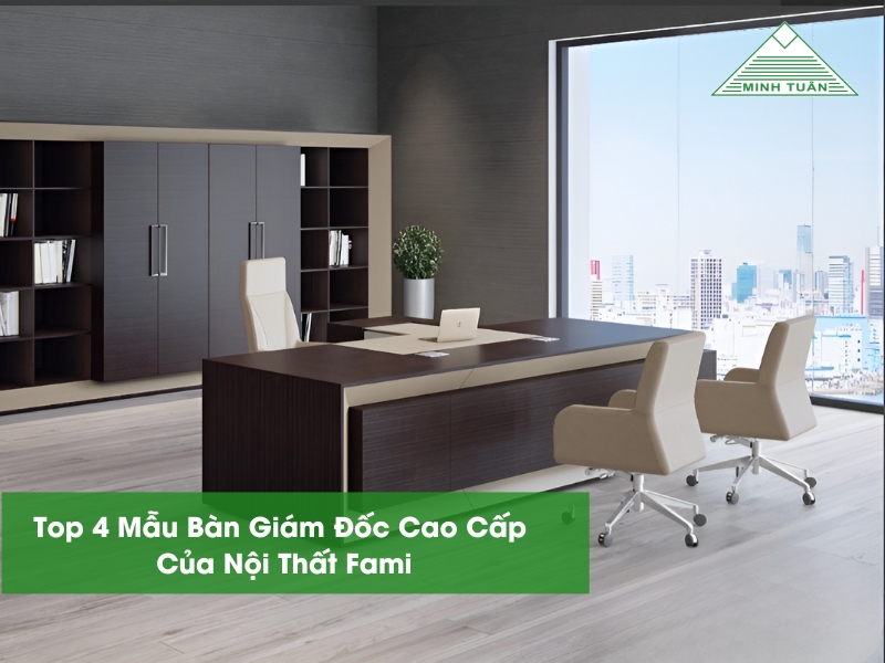 Top 4 Mẫu Bàn Giám Đốc Cao Cấp Của Nội Thất Fami