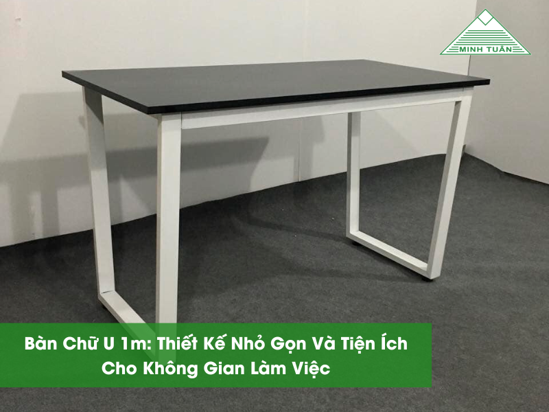 Bàn Chữ U 1m: Thiết Kế Nhỏ Gọn Và Tiện Ích Cho Không Gian Làm Việc