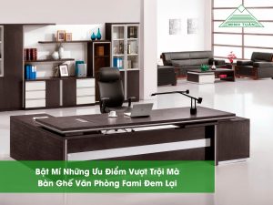 Bật Mí Những Ưu Điểm Vượt Trội Mà Bàn Ghế Văn Phòng Fami Đem Lại