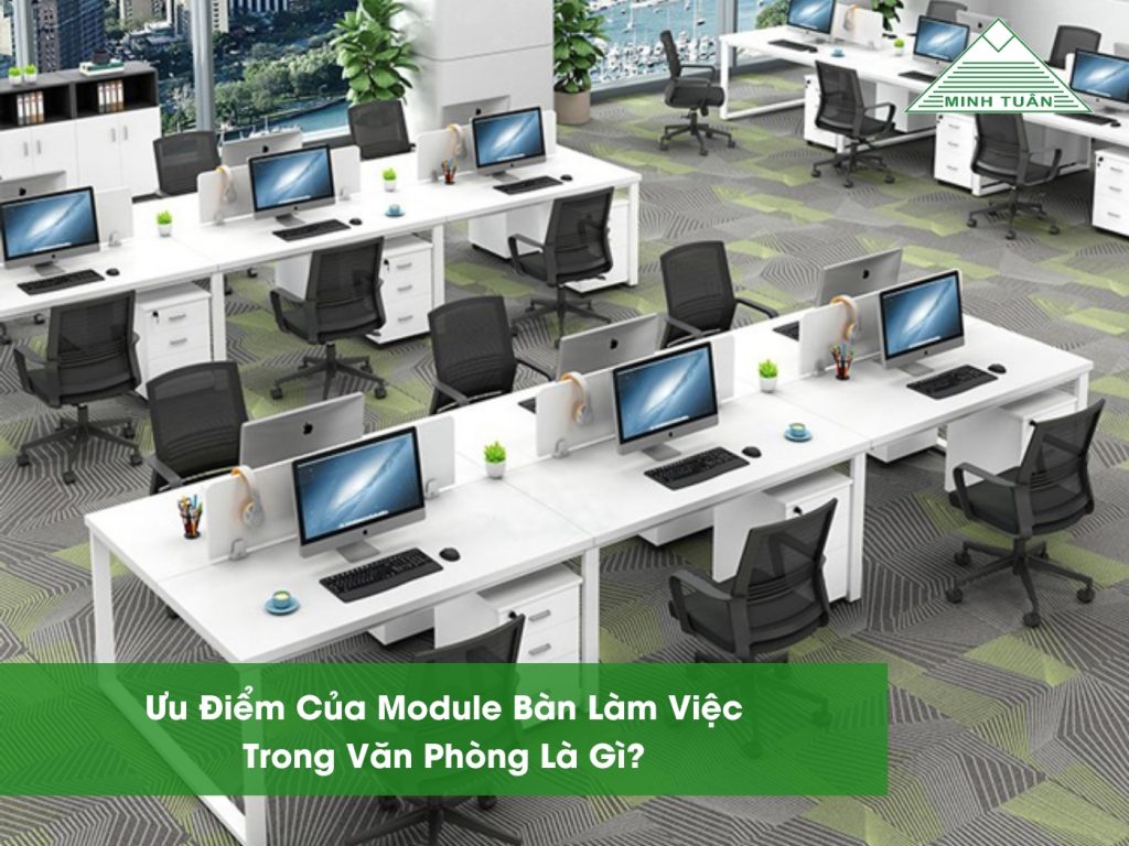 Ưu Điểm Của Module Bàn Làm Việc Trong Văn Phòng Là Gì?