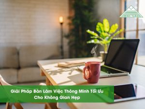 Giải Pháp Bàn Làm Việc Thông Minh Tối Ưu Cho Không Gian Hẹp