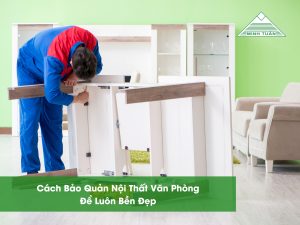 Cách Bảo Quản Nội Thất Văn Phòng Để Luôn Bền Đẹp