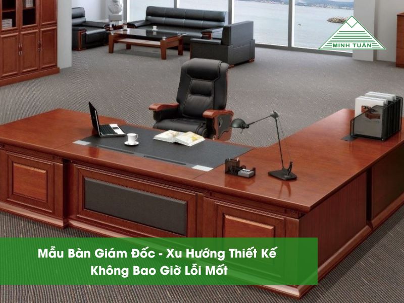 Mẫu Bàn Giám Đốc - Xu Hướng Thiết Kế Không Bao Giờ Lỗi Mốt