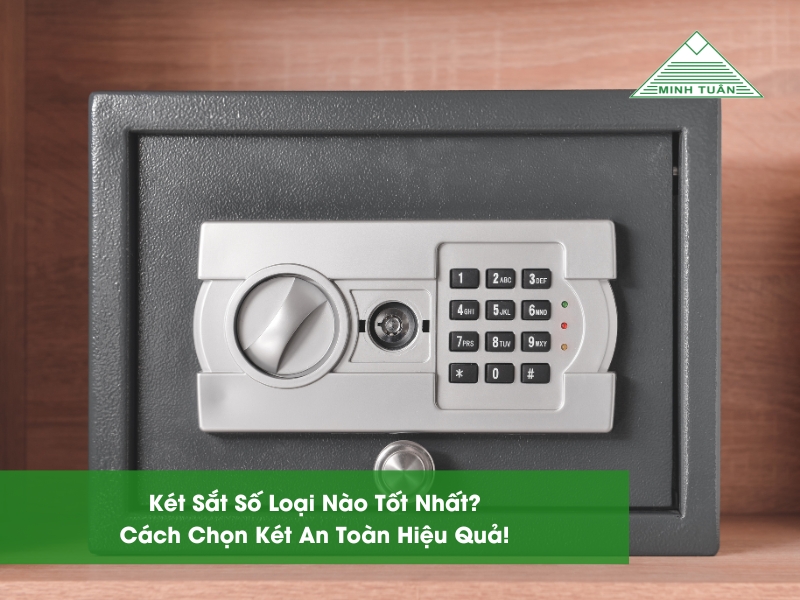 Két Sắt Số Loại Nào Tốt Nhất? Cách Chọn Két An Toàn Hiệu Quả!