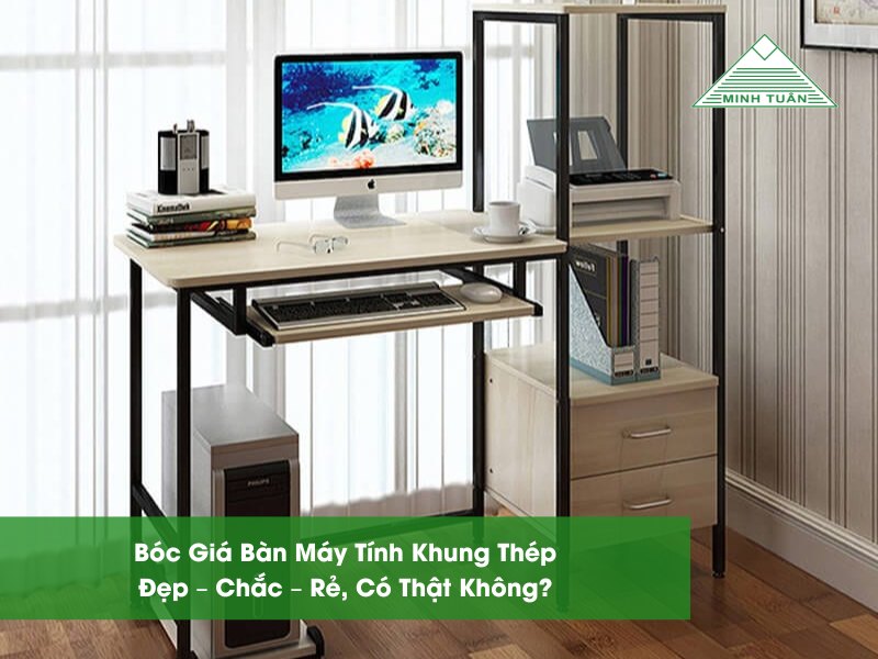 Bóc Giá Bàn Máy Tính Khung Thép: Đẹp – Chắc – Rẻ, Có Thật Không?