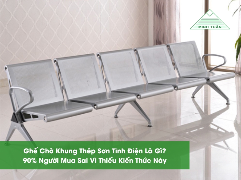 Ghế Chờ Khung Thép Sơn Tĩnh Điện Là Gì? 90% Người Mua Sai Vì Thiếu Kiến Thức Này