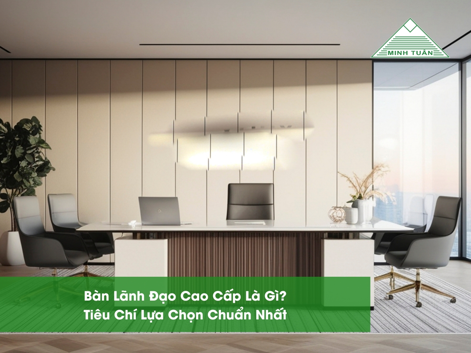 Bàn Lãnh Đạo Cao Cấp Là Gì? Tiêu Chí Lựa Chọn Chuẩn Nhất