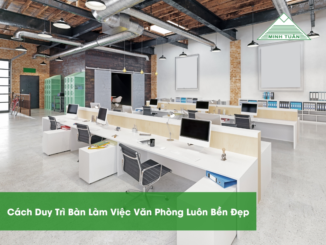 Cách Duy Trì Bàn Làm Việc Văn Phòng Luôn Bền Đẹp