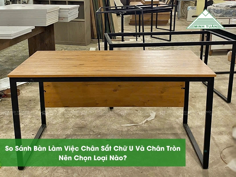 So Sánh Bàn Làm Việc Chân Sắt Chữ U Và Chân Tròn – Nên Chọn Loại Nào?