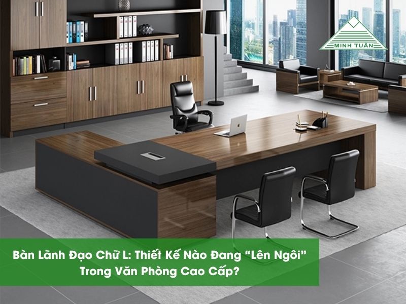 Bàn Lãnh Đạo Chữ L: Thiết Kế Nào Đang “Lên Ngôi” Trong Văn Phòng Cao Cấp?