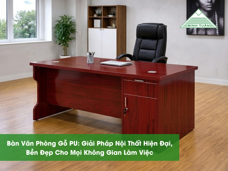 Bàn Văn Phòng Gỗ PU: Giải Pháp Nội Thất Hiện Đại, Bền Đẹp Cho Mọi Không Gian Làm Việc