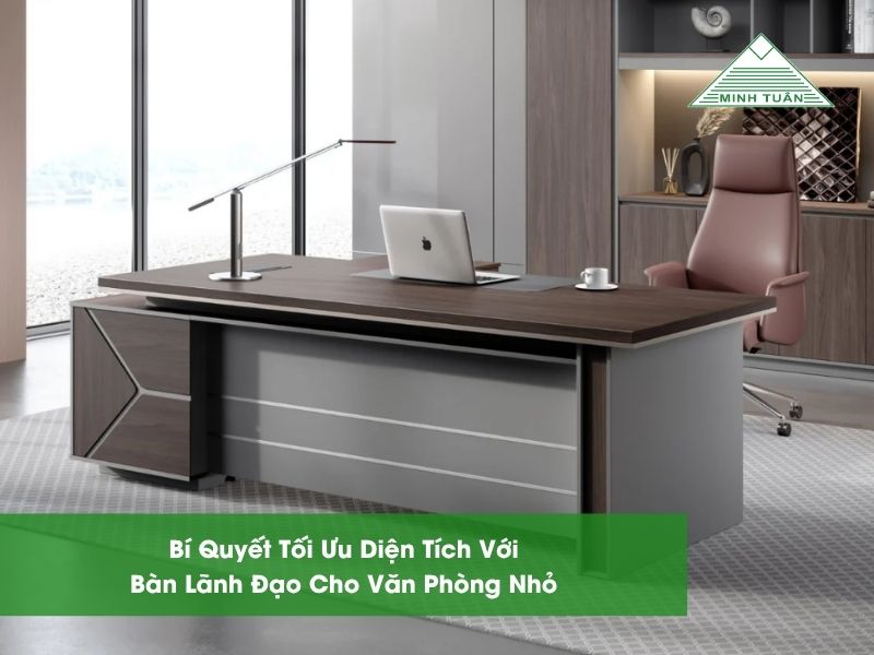 Bí Quyết Tối Ưu Diện Tích Với Bàn Lãnh Đạo Cho Văn Phòng Nhỏ